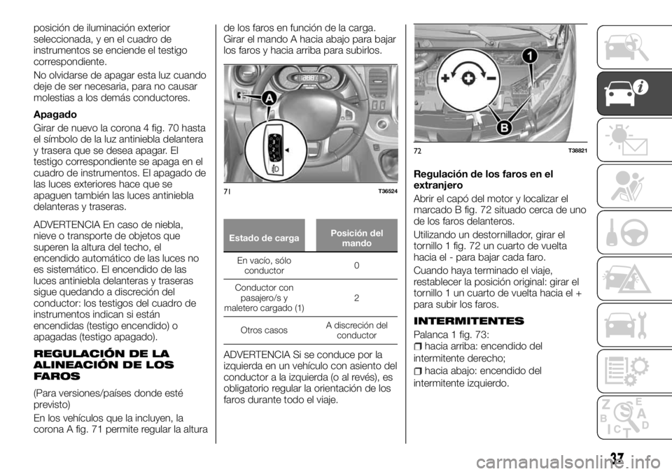 FIAT TALENTO 2018 Manual de Empleo y Cuidado (in Spanish) posición de iluminación exterior
seleccionada, y en el cuadro de
instrumentos se enciende el testigo
correspondiente.
No olvidarse de apagar esta luz cuando
deje de ser necesaria, para no causar
mol FIAT TALENTO 2018 Manual de Empleo y Cuidado (in Spanish) posición de iluminación exterior
seleccionada, y en el cuadro de
instrumentos se enciende el testigo
correspondiente.
No olvidarse de apagar esta luz cuando
deje de ser necesaria, para no causar
mol