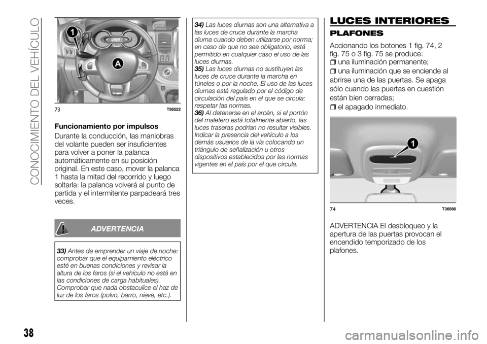 FIAT TALENTO 2018 Manual de Empleo y Cuidado (in Spanish) Funcionamiento por impulsos
Durante la conducción, las maniobras
del volante pueden ser insuficientes
para volver a poner la palanca
automáticamente en su posición
original. En este caso, mover la FIAT TALENTO 2018 Manual de Empleo y Cuidado (in Spanish) Funcionamiento por impulsos
Durante la conducción, las maniobras
del volante pueden ser insuficientes
para volver a poner la palanca
automáticamente en su posición
original. En este caso, mover la