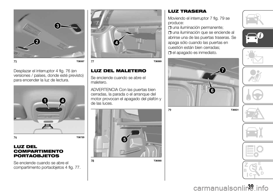 FIAT TALENTO 2018 Manual de Empleo y Cuidado (in Spanish) Desplazar el interruptor 4 fig. 76 (en
versiones / países, donde esté previsto)
para encender la luz de lectura.
LUZ DEL
COMPARTIMENTO
PORTAOBJETOS
Se enciende cuando se abre el
compartimento portao FIAT TALENTO 2018 Manual de Empleo y Cuidado (in Spanish) Desplazar el interruptor 4 fig. 76 (en
versiones / países, donde esté previsto)
para encender la luz de lectura.
LUZ DEL
COMPARTIMENTO
PORTAOBJETOS
Se enciende cuando se abre el
compartimento portao