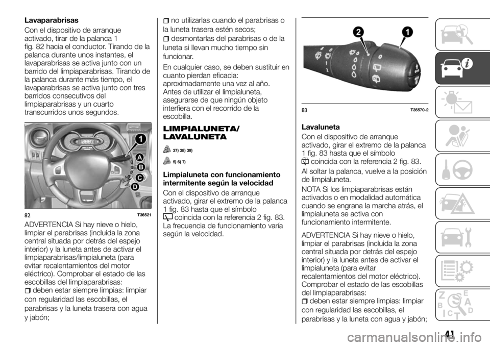 FIAT TALENTO 2018 Manual de Empleo y Cuidado (in Spanish) Lavaparabrisas
Con el dispositivo de arranque
activado, tirar de la palanca 1
fig. 82 hacia el conductor. Tirando de la
palanca durante unos instantes, el
lavaparabrisas se activa junto con un
barrido FIAT TALENTO 2018 Manual de Empleo y Cuidado (in Spanish) Lavaparabrisas
Con el dispositivo de arranque
activado, tirar de la palanca 1
fig. 82 hacia el conductor. Tirando de la
palanca durante unos instantes, el
lavaparabrisas se activa junto con un
barrido