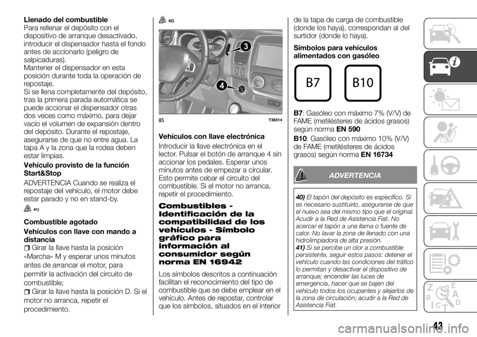 FIAT TALENTO 2018 Manual de Empleo y Cuidado (in Spanish) Llenado del combustible
Para rellenar el depósito con el
dispositivo de arranque desactivado,
introducir el dispensador hasta el fondo
antes de accionarlo (peligro de
salpicaduras).
Mantener el dispe FIAT TALENTO 2018 Manual de Empleo y Cuidado (in Spanish) Llenado del combustible
Para rellenar el depósito con el
dispositivo de arranque desactivado,
introducir el dispensador hasta el fondo
antes de accionarlo (peligro de
salpicaduras).
Mantener el dispe