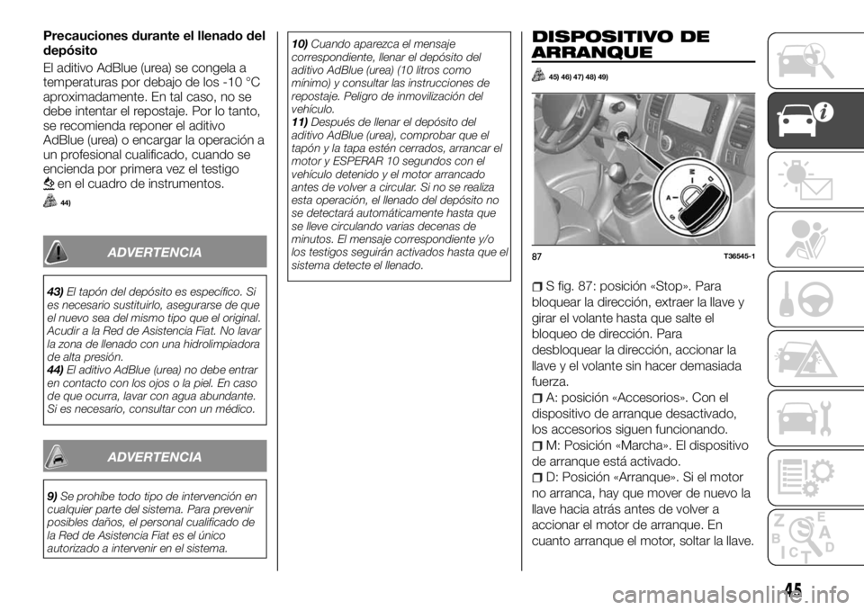 FIAT TALENTO 2018 Manual de Empleo y Cuidado (in Spanish) Precauciones durante el llenado del
depósito
El aditivo AdBlue (urea) se congela a
temperaturas por debajo de los -10 °C
aproximadamente. En tal caso, no se
debe intentar el repostaje. Por lo tanto, FIAT TALENTO 2018 Manual de Empleo y Cuidado (in Spanish) Precauciones durante el llenado del
depósito
El aditivo AdBlue (urea) se congela a
temperaturas por debajo de los -10 °C
aproximadamente. En tal caso, no se
debe intentar el repostaje. Por lo tanto,
