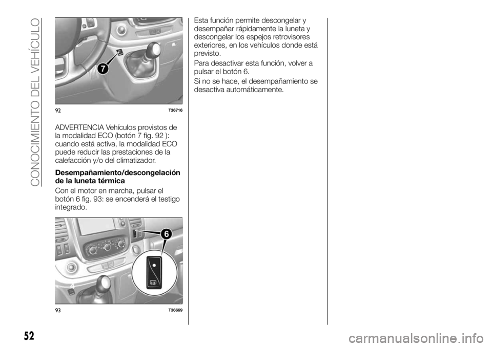 FIAT TALENTO 2018 Manual de Empleo y Cuidado (in Spanish) ADVERTENCIA Vehículos provistos de
la modalidad ECO (botón 7 fig. 92 ):
cuando está activa, la modalidad ECO
puede reducir las prestaciones de la
calefacción y/o del climatizador.
Desempañamiento FIAT TALENTO 2018 Manual de Empleo y Cuidado (in Spanish) ADVERTENCIA Vehículos provistos de
la modalidad ECO (botón 7 fig. 92 ):
cuando está activa, la modalidad ECO
puede reducir las prestaciones de la
calefacción y/o del climatizador.
Desempañamiento