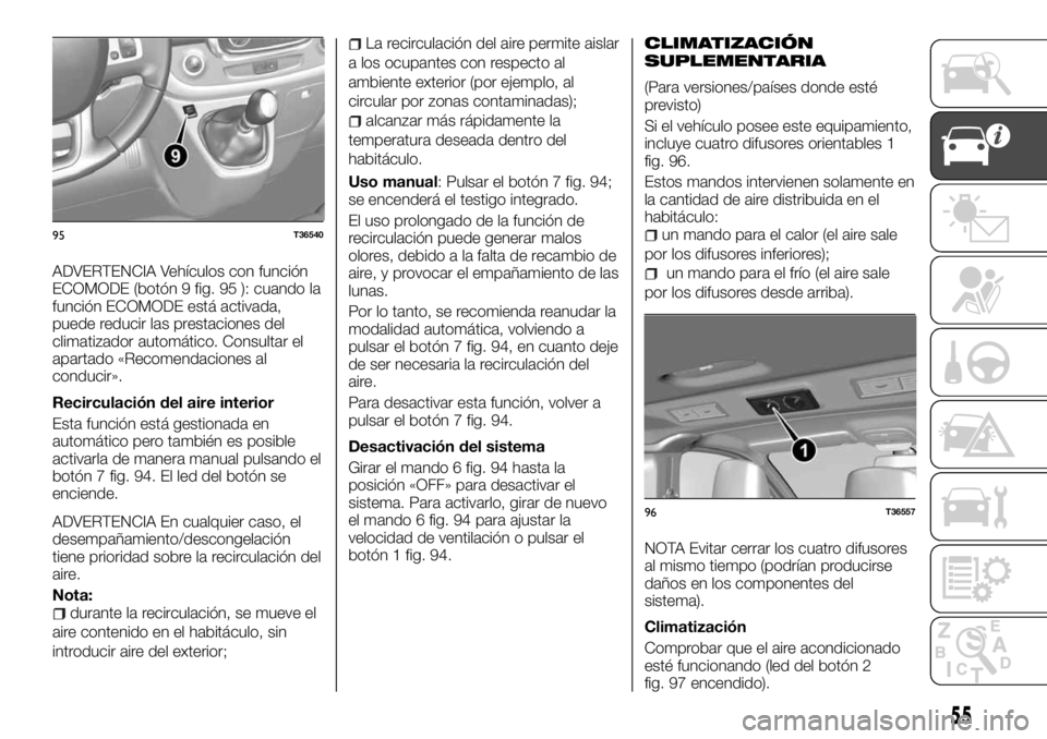 FIAT TALENTO 2018 Manual de Empleo y Cuidado (in Spanish) ADVERTENCIA Vehículos con función
ECOMODE (botón 9 fig. 95 ): cuando la
función ECOMODE está activada,
puede reducir las prestaciones del
climatizador automático. Consultar el
apartado «Recomen FIAT TALENTO 2018 Manual de Empleo y Cuidado (in Spanish) ADVERTENCIA Vehículos con función
ECOMODE (botón 9 fig. 95 ): cuando la
función ECOMODE está activada,
puede reducir las prestaciones del
climatizador automático. Consultar el
apartado «Recomen