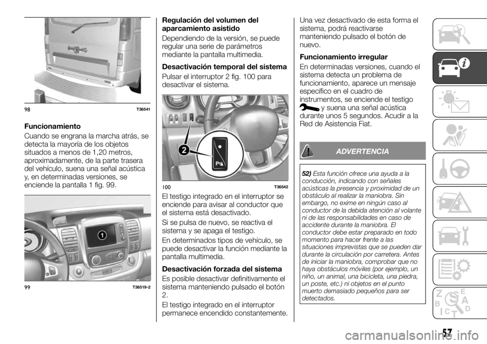 FIAT TALENTO 2018 Manual de Empleo y Cuidado (in Spanish) Funcionamiento
Cuando se engrana la marcha atrás, se
detecta la mayoría de los objetos
situados a menos de 1,20 metros,
aproximadamente, de la parte trasera
del vehículo, suena una señal acústica FIAT TALENTO 2018 Manual de Empleo y Cuidado (in Spanish) Funcionamiento
Cuando se engrana la marcha atrás, se
detecta la mayoría de los objetos
situados a menos de 1,20 metros,
aproximadamente, de la parte trasera
del vehículo, suena una señal acústica