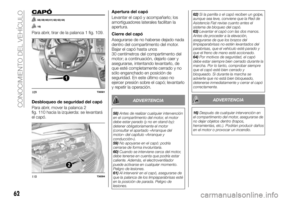 FIAT TALENTO 2018 Manual de Empleo y Cuidado (in Spanish) CAPÓ
58) 59) 60) 61) 62) 63) 64)
16)
Para abrir, tirar de la palanca 1 fig. 109.
Desbloqueo de seguridad del capó
Para abrir, mover la palanca 2
fig. 110 hacia la izquierda: se levantará
el capó.A FIAT TALENTO 2018 Manual de Empleo y Cuidado (in Spanish) CAPÓ
58) 59) 60) 61) 62) 63) 64)
16)
Para abrir, tirar de la palanca 1 fig. 109.
Desbloqueo de seguridad del capó
Para abrir, mover la palanca 2
fig. 110 hacia la izquierda: se levantará
el capó.A