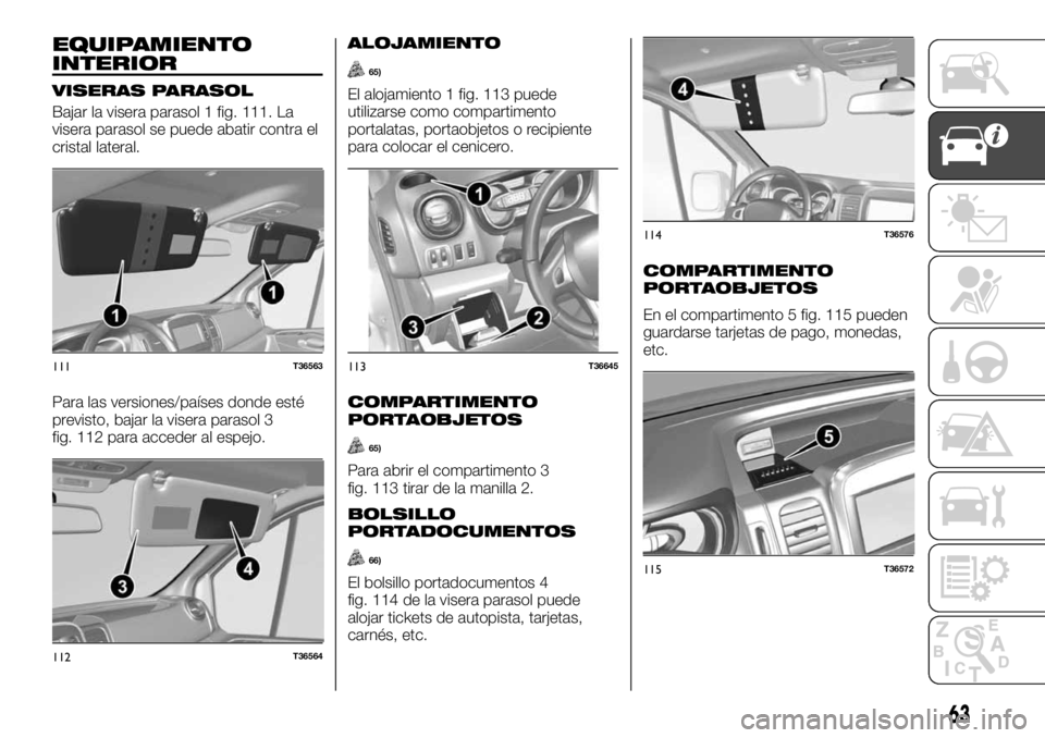FIAT TALENTO 2018 Manual de Empleo y Cuidado (in Spanish) EQUIPAMIENTO
INTERIOR
VISERAS PARASOL
Bajar la visera parasol 1 fig. 111. La
visera parasol se puede abatir contra el
cristal lateral.
Para las versiones/países donde esté
previsto, bajar la visera FIAT TALENTO 2018 Manual de Empleo y Cuidado (in Spanish) EQUIPAMIENTO
INTERIOR
VISERAS PARASOL
Bajar la visera parasol 1 fig. 111. La
visera parasol se puede abatir contra el
cristal lateral.
Para las versiones/países donde esté
previsto, bajar la visera
