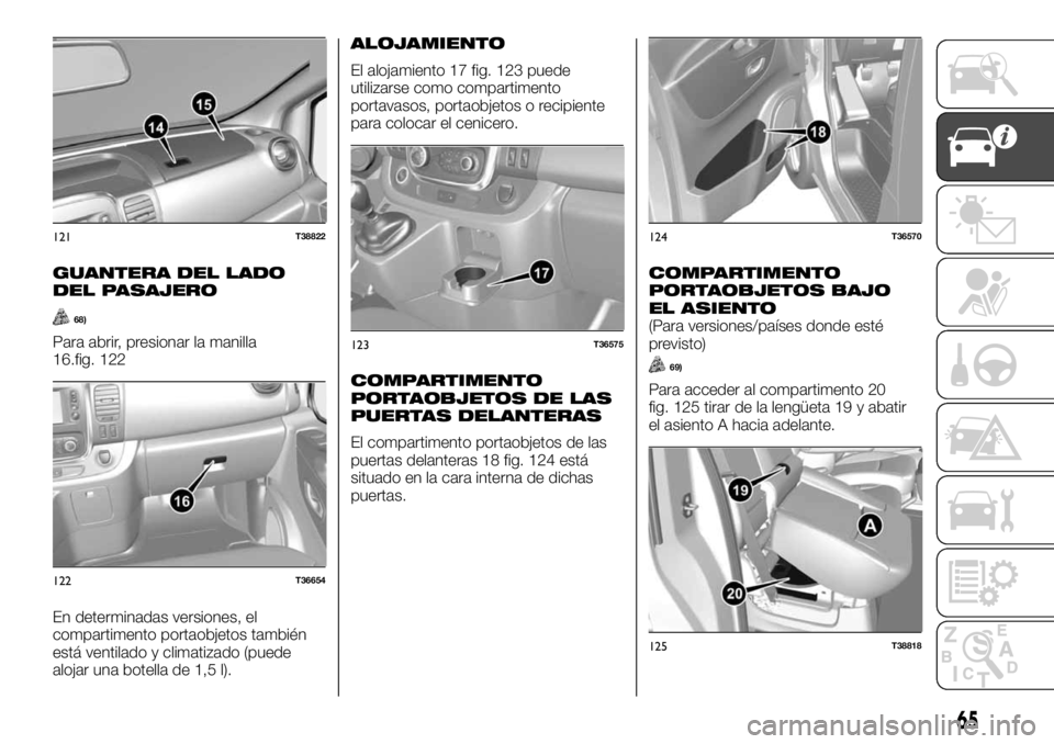 FIAT TALENTO 2018 Manual de Empleo y Cuidado (in Spanish) GUANTERA DEL LADO
DEL PASAJERO
68)
Para abrir, presionar la manilla
16.fig. 122
En determinadas versiones, el
compartimento portaobjetos también
está ventilado y climatizado (puede
alojar una botell FIAT TALENTO 2018 Manual de Empleo y Cuidado (in Spanish) GUANTERA DEL LADO
DEL PASAJERO
68)
Para abrir, presionar la manilla
16.fig. 122
En determinadas versiones, el
compartimento portaobjetos también
está ventilado y climatizado (puede
alojar una botell
