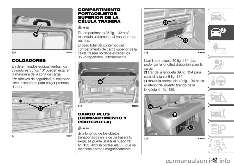 FIAT TALENTO 2018 Manual de Empleo y Cuidado (in Spanish) COLGADORES
En determinados equipamientos, los
colgadores 35 fig. 131pueden estar en
la mampara de la zona de carga.
Por motivos de seguridad, el colgador
sirve únicamente para colgar prendas
de ropa. FIAT TALENTO 2018 Manual de Empleo y Cuidado (in Spanish) COLGADORES
En determinados equipamientos, los
colgadores 35 fig. 131pueden estar en
la mampara de la zona de carga.
Por motivos de seguridad, el colgador
sirve únicamente para colgar prendas
de ropa.