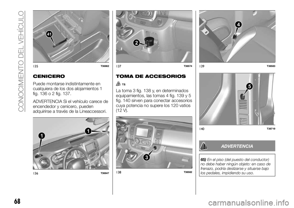 FIAT TALENTO 2018 Manual de Empleo y Cuidado (in Spanish) CENICERO
Puede montarse indistintamente en
cualquiera de los dos alojamientos 1
fig. 136 o 2 fig. 137.
ADVERTENCIA Si el vehículo carece de
encendedor y cenicero, pueden
adquirirse a través de la Li FIAT TALENTO 2018 Manual de Empleo y Cuidado (in Spanish) CENICERO
Puede montarse indistintamente en
cualquiera de los dos alojamientos 1
fig. 136 o 2 fig. 137.
ADVERTENCIA Si el vehículo carece de
encendedor y cenicero, pueden
adquirirse a través de la Li