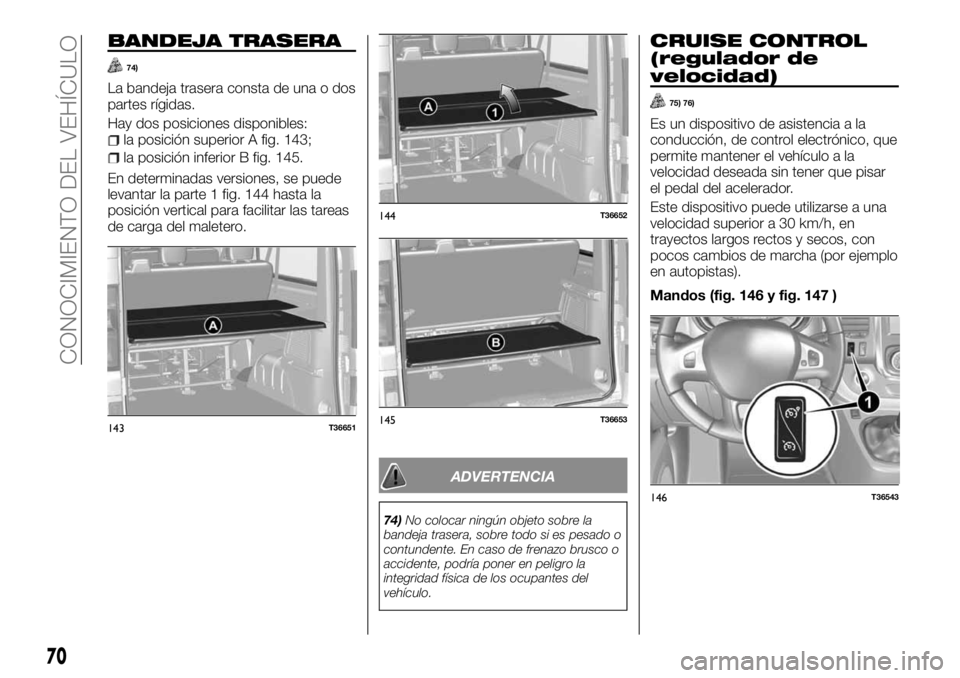 FIAT TALENTO 2018 Manual de Empleo y Cuidado (in Spanish) BANDEJA TRASERA
74)
La bandeja trasera consta de una o dos
partes rígidas.
Hay dos posiciones disponibles:
la posición superior A fig. 143;
la posición inferior B fig. 145.
En determinadas versione FIAT TALENTO 2018 Manual de Empleo y Cuidado (in Spanish) BANDEJA TRASERA
74)
La bandeja trasera consta de una o dos
partes rígidas.
Hay dos posiciones disponibles:
la posición superior A fig. 143;
la posición inferior B fig. 145.
En determinadas versione