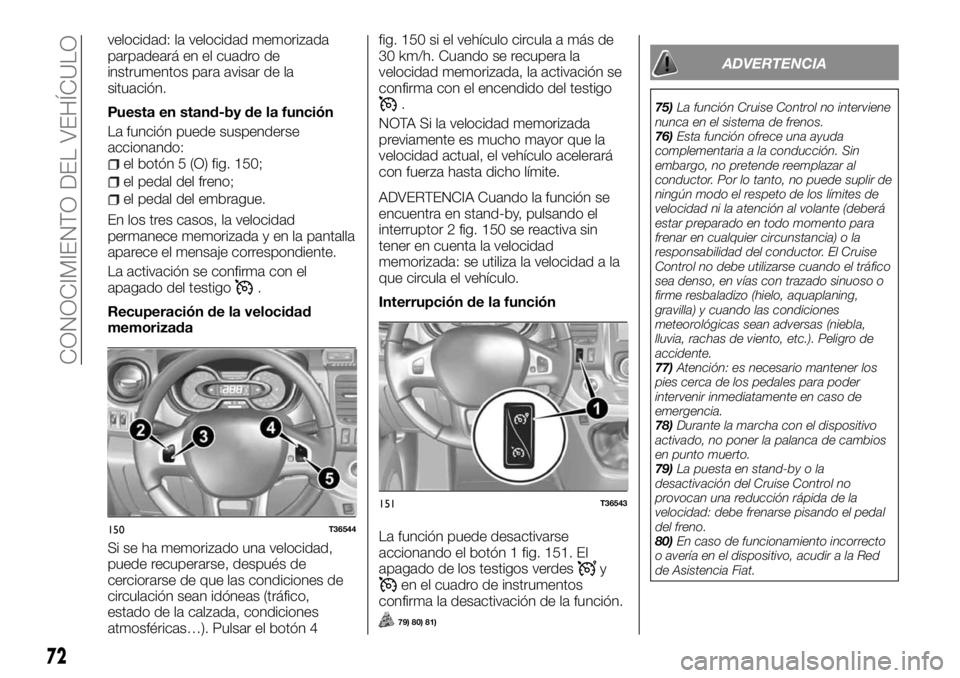 FIAT TALENTO 2018 Manual de Empleo y Cuidado (in Spanish) velocidad: la velocidad memorizada
parpadeará en el cuadro de
instrumentos para avisar de la
situación.
Puesta en stand-by de la función
La función puede suspenderse
accionando:
el botón 5 (O) fi FIAT TALENTO 2018 Manual de Empleo y Cuidado (in Spanish) velocidad: la velocidad memorizada
parpadeará en el cuadro de
instrumentos para avisar de la
situación.
Puesta en stand-by de la función
La función puede suspenderse
accionando:
el botón 5 (O) fi
