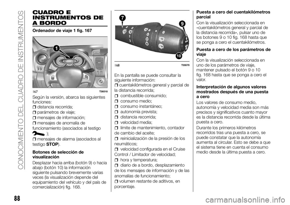 FIAT TALENTO 2018 Manual de Empleo y Cuidado (in Spanish) CUADRO E
INSTRUMENTOS DE
A BORDO
Ordenador de viaje 1 fig. 167
Según la versión, abarca las siguientes
funciones:
distancia recorrida;
parámetros de viaje;
mensajes de información;
mensajes de ano FIAT TALENTO 2018 Manual de Empleo y Cuidado (in Spanish) CUADRO E
INSTRUMENTOS DE
A BORDO
Ordenador de viaje 1 fig. 167
Según la versión, abarca las siguientes
funciones:
distancia recorrida;
parámetros de viaje;
mensajes de información;
mensajes de ano