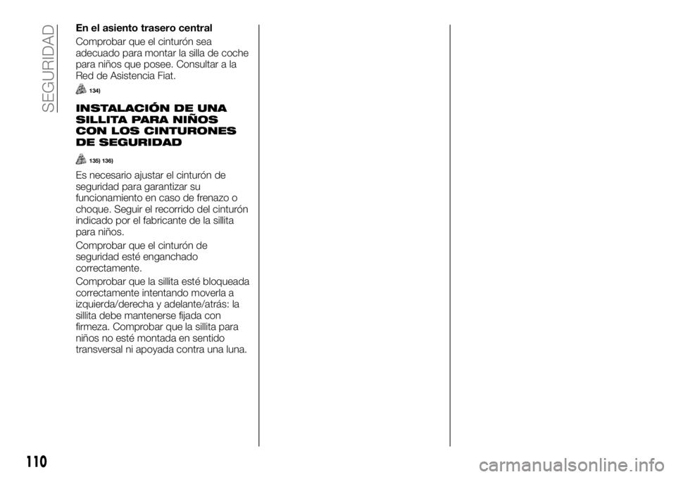 FIAT TALENTO 2020 Manual de Empleo y Cuidado (in Spanish) En el asiento trasero central
Comprobar que el cinturón sea
adecuado para montar la silla de coche
para niños que posee. Consultar a la
Red de Asistencia Fiat.
134)
INSTALACIÓN DE UNA
SILLITA PARA FIAT TALENTO 2020 Manual de Empleo y Cuidado (in Spanish) En el asiento trasero central
Comprobar que el cinturón sea
adecuado para montar la silla de coche
para niños que posee. Consultar a la
Red de Asistencia Fiat.
134)
INSTALACIÓN DE UNA
SILLITA PARA