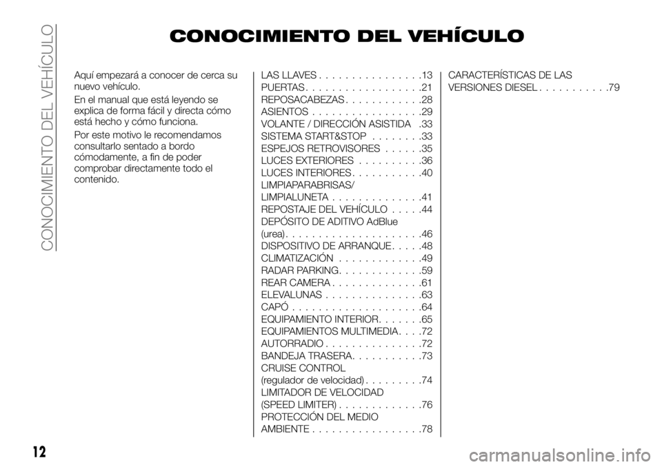 FIAT TALENTO 2019 Manual de Empleo y Cuidado (in Spanish) CONOCIMIENTO DEL VEHÍCULO
Aquí empezará a conocer de cerca su
nuevo vehículo.
En el manual que está leyendo se
explica de forma fácil y directa cómo
está hecho y cómo funciona.
Por este motiv FIAT TALENTO 2019 Manual de Empleo y Cuidado (in Spanish) CONOCIMIENTO DEL VEHÍCULO
Aquí empezará a conocer de cerca su
nuevo vehículo.
En el manual que está leyendo se
explica de forma fácil y directa cómo
está hecho y cómo funciona.
Por este motiv