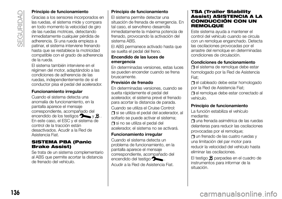 FIAT TALENTO 2021  Manual de Empleo y Cuidado (in Spanish) Principio de funcionamiento
Gracias a los sensores incorporados en
las ruedas, el sistema mide y compara
en todo momento la velocidad de giro
de las ruedas motrices, detectando
inmediatamente cualquie