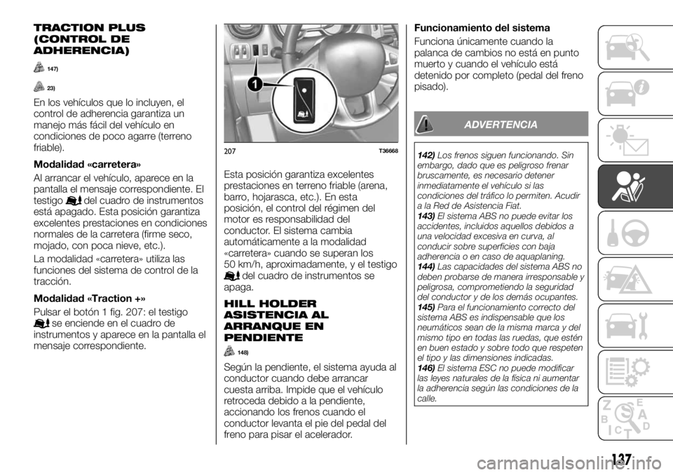 FIAT TALENTO 2020 Manual de Empleo y Cuidado (in Spanish) TRACTION PLUS
(CONTROL DE
ADHERENCIA)
147)
23)
En los vehículos que lo incluyen, el
control de adherencia garantiza un
manejo más fácil del vehículo en
condiciones de poco agarre (terreno
friable) FIAT TALENTO 2020 Manual de Empleo y Cuidado (in Spanish) TRACTION PLUS
(CONTROL DE
ADHERENCIA)
147)
23)
En los vehículos que lo incluyen, el
control de adherencia garantiza un
manejo más fácil del vehículo en
condiciones de poco agarre (terreno
friable)