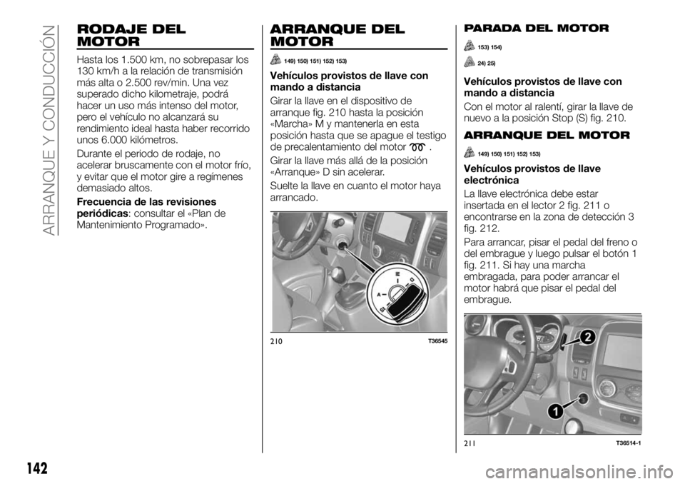 FIAT TALENTO 2020 Manual de Empleo y Cuidado (in Spanish) RODAJE DEL
MOTOR
Hasta los 1.500 km, no sobrepasar los
130 km/h a la relación de transmisión
más alta o 2.500 rev/min. Una vez
superado dicho kilometraje, podrá
hacer un uso más intenso del motor FIAT TALENTO 2020 Manual de Empleo y Cuidado (in Spanish) RODAJE DEL
MOTOR
Hasta los 1.500 km, no sobrepasar los
130 km/h a la relación de transmisión
más alta o 2.500 rev/min. Una vez
superado dicho kilometraje, podrá
hacer un uso más intenso del motor