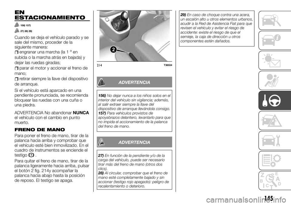 FIAT TALENTO 2020 Manual de Empleo y Cuidado (in Spanish) EN
ESTACIONAMIENTO
156) 157)
27) 28) 29)
Cuando se deja el vehículo parado y se
sale del mismo, proceder de la
siguiente manera:
engranar una marcha (la 1aen
subida o la marcha atrás en bajada) y
de FIAT TALENTO 2020 Manual de Empleo y Cuidado (in Spanish) EN
ESTACIONAMIENTO
156) 157)
27) 28) 29)
Cuando se deja el vehículo parado y se
sale del mismo, proceder de la
siguiente manera:
engranar una marcha (la 1aen
subida o la marcha atrás en bajada) y
de