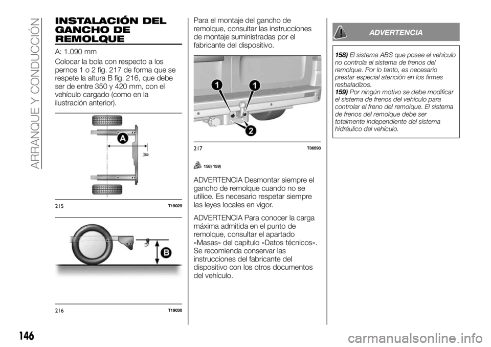 FIAT TALENTO 2020 Manual de Empleo y Cuidado (in Spanish) INSTALACIÓN DEL
GANCHO DE
REMOLQUE
A: 1.090 mm
Colocar la bola con respecto a los
pernos1o2fig. 217 de forma que se
respete la altura B fig. 216, que debe
ser de entre 350 y 420 mm, con el
vehículo FIAT TALENTO 2020 Manual de Empleo y Cuidado (in Spanish) INSTALACIÓN DEL
GANCHO DE
REMOLQUE
A: 1.090 mm
Colocar la bola con respecto a los
pernos1o2fig. 217 de forma que se
respete la altura B fig. 216, que debe
ser de entre 350 y 420 mm, con el
vehículo