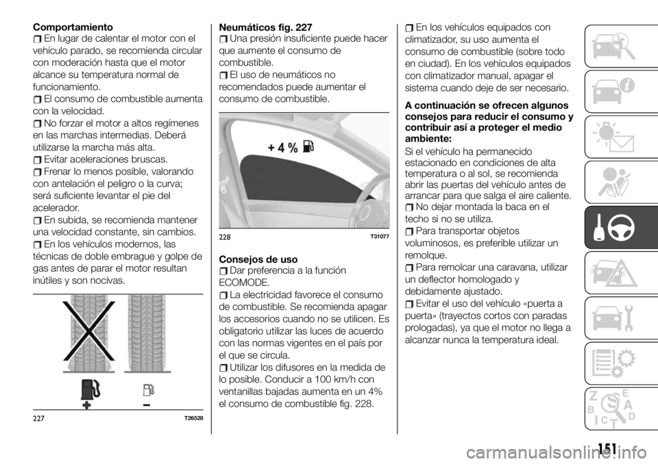FIAT TALENTO 2020 Manual de Empleo y Cuidado (in Spanish) ComportamientoEn lugar de calentar el motor con el
vehículo parado, se recomienda circular
con moderación hasta que el motor
alcance su temperatura normal de
funcionamiento.
El consumo de combustibl FIAT TALENTO 2020 Manual de Empleo y Cuidado (in Spanish) ComportamientoEn lugar de calentar el motor con el
vehículo parado, se recomienda circular
con moderación hasta que el motor
alcance su temperatura normal de
funcionamiento.
El consumo de combustibl