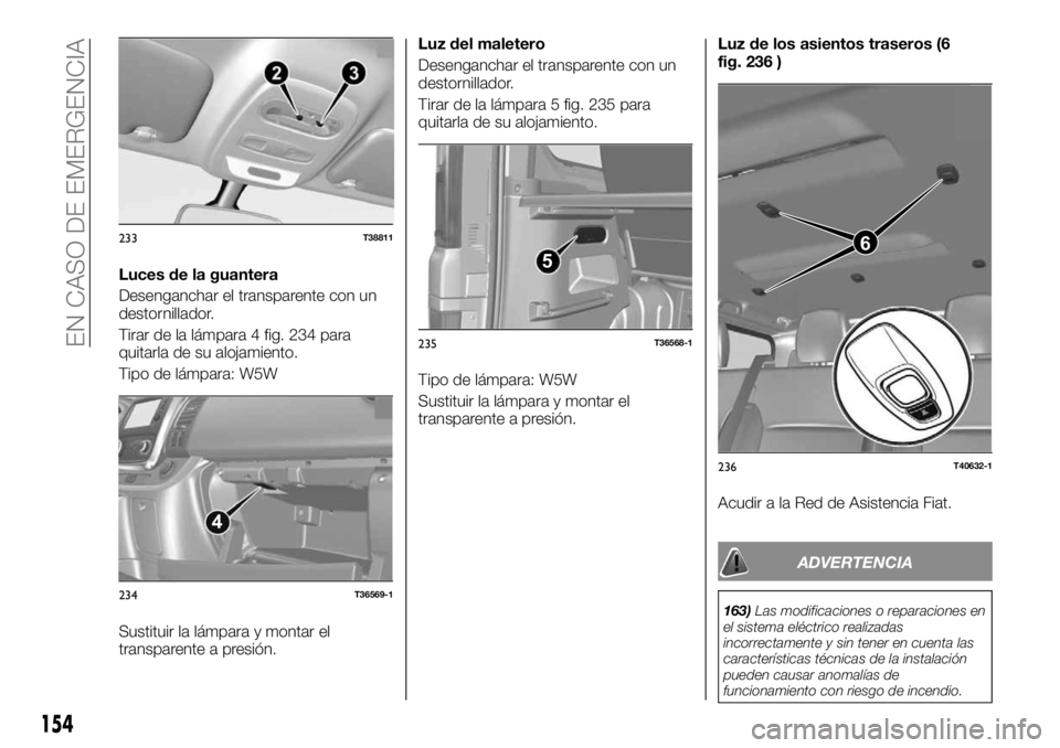 FIAT TALENTO 2020 Manual de Empleo y Cuidado (in Spanish) Luces de la guantera
Desenganchar el transparente con un
destornillador.
Tirar de la lámpara 4 fig. 234 para
quitarla de su alojamiento.
Tipo de lámpara: W5W
Sustituir la lámpara y montar el
transp FIAT TALENTO 2020 Manual de Empleo y Cuidado (in Spanish) Luces de la guantera
Desenganchar el transparente con un
destornillador.
Tirar de la lámpara 4 fig. 234 para
quitarla de su alojamiento.
Tipo de lámpara: W5W
Sustituir la lámpara y montar el
transp