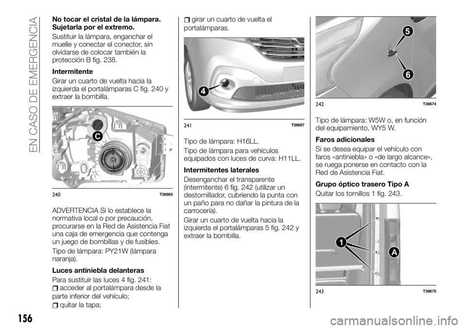 FIAT TALENTO 2020 Manual de Empleo y Cuidado (in Spanish) No tocar el cristal de la lámpara.
Sujetarla por el extremo.
Sustituir la lámpara, enganchar el
muelle y conectar el conector, sin
olvidarse de colocar también la
protección B fig. 238.
Intermiten FIAT TALENTO 2020 Manual de Empleo y Cuidado (in Spanish) No tocar el cristal de la lámpara.
Sujetarla por el extremo.
Sustituir la lámpara, enganchar el
muelle y conectar el conector, sin
olvidarse de colocar también la
protección B fig. 238.
Intermiten