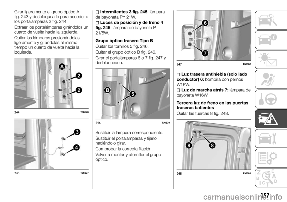 FIAT TALENTO 2020 Manual de Empleo y Cuidado (in Spanish) Girar ligeramente el grupo óptico A
fig. 243 y desbloquearlo para acceder a
los portalámparas 2 fig. 244.
Extraer los portalámparas girándolos un
cuarto de vuelta hacia la izquierda.
Quitar las l FIAT TALENTO 2020 Manual de Empleo y Cuidado (in Spanish) Girar ligeramente el grupo óptico A
fig. 243 y desbloquearlo para acceder a
los portalámparas 2 fig. 244.
Extraer los portalámparas girándolos un
cuarto de vuelta hacia la izquierda.
Quitar las l