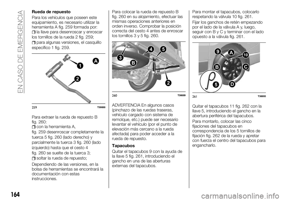 FIAT TALENTO 2020 Manual de Empleo y Cuidado (in Spanish) Rueda de repuesto
Para los vehículos que poseen este
equipamiento, es necesario utilizar la
herramienta A fig. 259 formada por:
la llave para desenroscar y enroscar
los tornillos de la rueda 2 fig. 2 FIAT TALENTO 2020 Manual de Empleo y Cuidado (in Spanish) Rueda de repuesto
Para los vehículos que poseen este
equipamiento, es necesario utilizar la
herramienta A fig. 259 formada por:
la llave para desenroscar y enroscar
los tornillos de la rueda 2 fig. 2