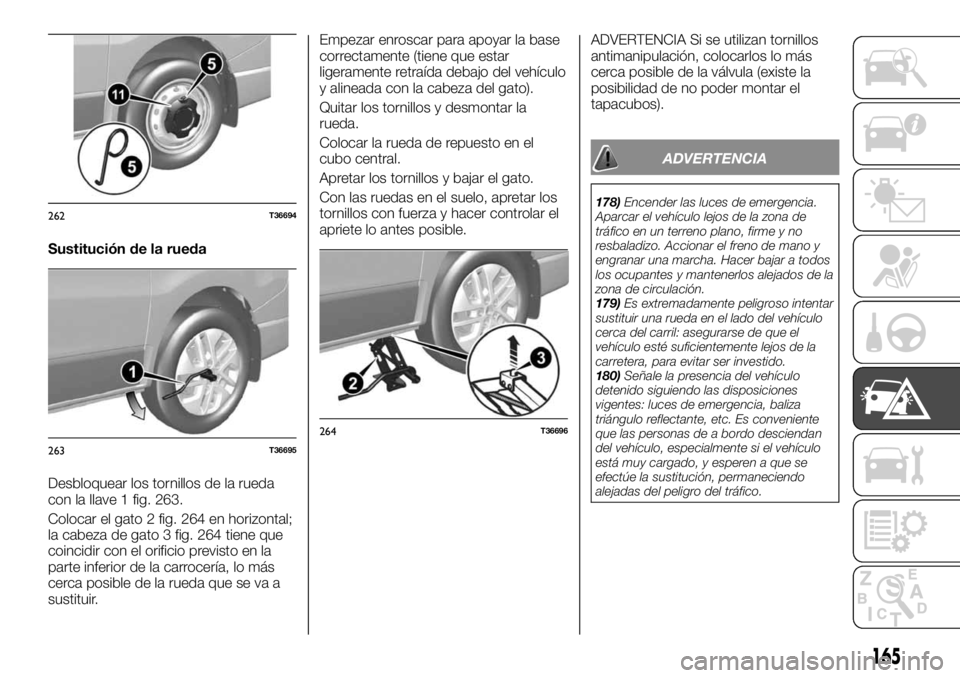 FIAT TALENTO 2020 Manual de Empleo y Cuidado (in Spanish) Sustitución de la rueda
Desbloquear los tornillos de la rueda
con la llave 1 fig. 263.
Colocar el gato 2 fig. 264 en horizontal;
la cabeza de gato 3 fig. 264 tiene que
coincidir con el orificio previ FIAT TALENTO 2020 Manual de Empleo y Cuidado (in Spanish) Sustitución de la rueda
Desbloquear los tornillos de la rueda
con la llave 1 fig. 263.
Colocar el gato 2 fig. 264 en horizontal;
la cabeza de gato 3 fig. 264 tiene que
coincidir con el orificio previ