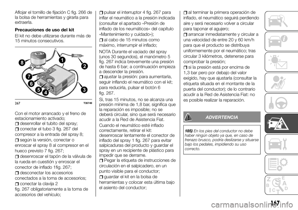 FIAT TALENTO 2020 Manual de Empleo y Cuidado (in Spanish) Aflojar el tornillo de fijación C fig. 266 de
la bolsa de herramientas y girarla para
extraerla.
Precauciones de uso del kit
El kit no debe utilizarse durante más de
15 minutos consecutivos.
Con el FIAT TALENTO 2020 Manual de Empleo y Cuidado (in Spanish) Aflojar el tornillo de fijación C fig. 266 de
la bolsa de herramientas y girarla para
extraerla.
Precauciones de uso del kit
El kit no debe utilizarse durante más de
15 minutos consecutivos.
Con el