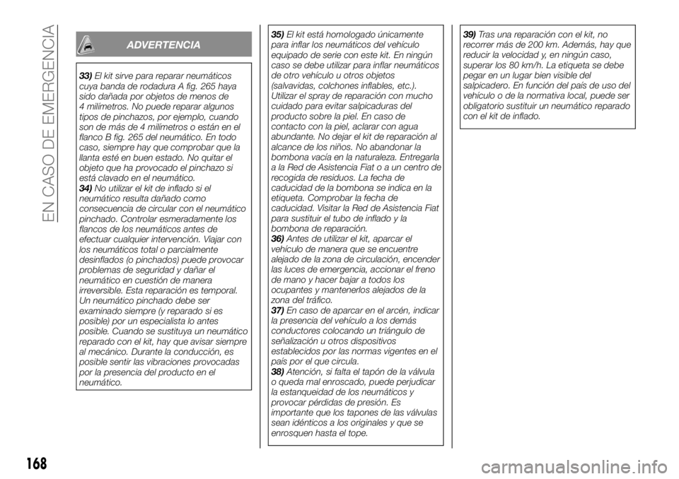 FIAT TALENTO 2020 Manual de Empleo y Cuidado (in Spanish) ADVERTENCIA
33)El kit sirve para reparar neumáticos
cuya banda de rodadura A fig. 265 haya
sido dañada por objetos de menos de
4 milímetros. No puede reparar algunos
tipos de pinchazos, por ejemplo FIAT TALENTO 2020 Manual de Empleo y Cuidado (in Spanish) ADVERTENCIA
33)El kit sirve para reparar neumáticos
cuya banda de rodadura A fig. 265 haya
sido dañada por objetos de menos de
4 milímetros. No puede reparar algunos
tipos de pinchazos, por ejemplo