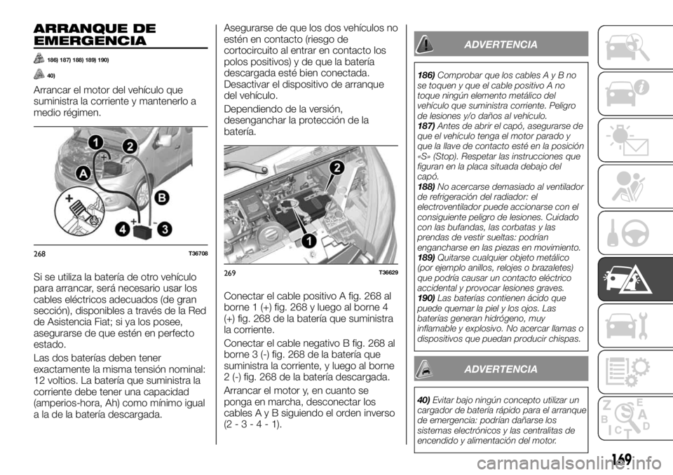 FIAT TALENTO 2020 Manual de Empleo y Cuidado (in Spanish) ARRANQUE DE
EMERGENCIA
186) 187) 188) 189) 190)
40)
Arrancar el motor del vehículo que
suministra la corriente y mantenerlo a
medio régimen.
Si se utiliza la batería de otro vehículo
para arrancar FIAT TALENTO 2020 Manual de Empleo y Cuidado (in Spanish) ARRANQUE DE
EMERGENCIA
186) 187) 188) 189) 190)
40)
Arrancar el motor del vehículo que
suministra la corriente y mantenerlo a
medio régimen.
Si se utiliza la batería de otro vehículo
para arrancar