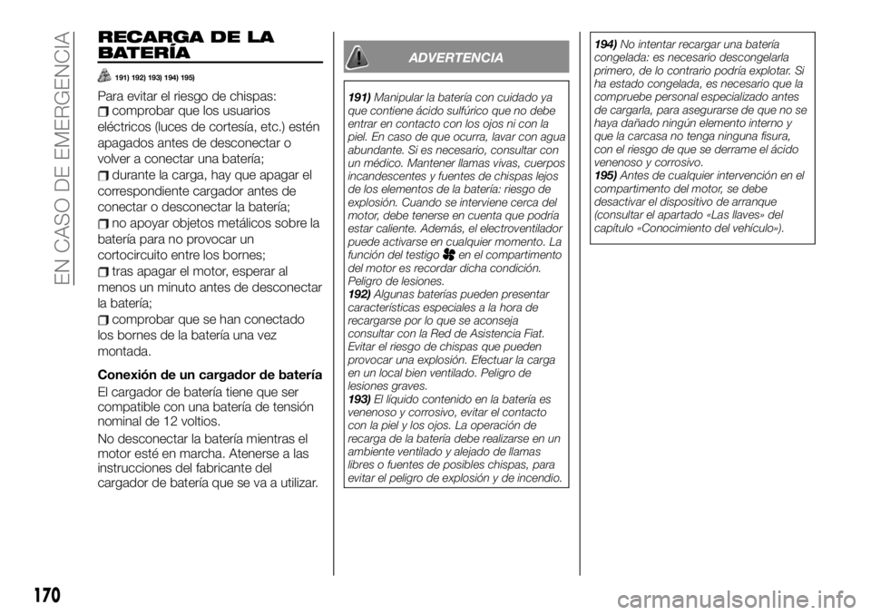 FIAT TALENTO 2020 Manual de Empleo y Cuidado (in Spanish) RECARGA DE LA
BATERÍA
191) 192) 193) 194) 195)
Para evitar el riesgo de chispas:comprobar que los usuarios
eléctricos (luces de cortesía, etc.) estén
apagados antes de desconectar o
volver a conec FIAT TALENTO 2020 Manual de Empleo y Cuidado (in Spanish) RECARGA DE LA
BATERÍA
191) 192) 193) 194) 195)
Para evitar el riesgo de chispas:comprobar que los usuarios
eléctricos (luces de cortesía, etc.) estén
apagados antes de desconectar o
volver a conec