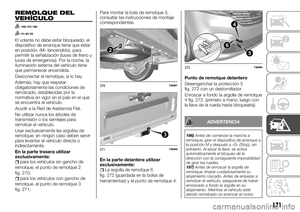 FIAT TALENTO 2020 Manual de Empleo y Cuidado (in Spanish) REMOLQUE DEL
VEHÍCULO
196) 197) 198)
41) 42) 43)
El volante no debe estar bloqueado; el
dispositivo de arranque tiene que estar
en posición «M» (encendido), para
permitir la señalización (luces FIAT TALENTO 2020 Manual de Empleo y Cuidado (in Spanish) REMOLQUE DEL
VEHÍCULO
196) 197) 198)
41) 42) 43)
El volante no debe estar bloqueado; el
dispositivo de arranque tiene que estar
en posición «M» (encendido), para
permitir la señalización (luces