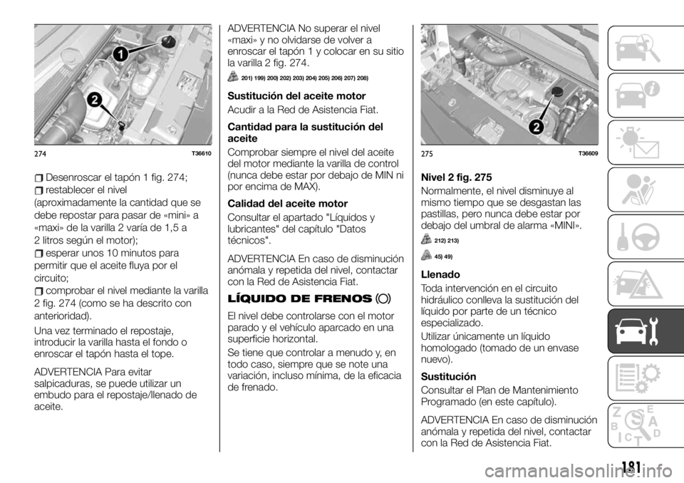 FIAT TALENTO 2020 Manual de Empleo y Cuidado (in Spanish) Desenroscar el tapón 1 fig. 274;
restablecer el nivel
(aproximadamente la cantidad que se
debe repostar para pasar de «mini» a
«maxi» de la varilla 2 varía de 1,5 a
2 litros según el motor);
es FIAT TALENTO 2020 Manual de Empleo y Cuidado (in Spanish) Desenroscar el tapón 1 fig. 274;
restablecer el nivel
(aproximadamente la cantidad que se
debe repostar para pasar de «mini» a
«maxi» de la varilla 2 varía de 1,5 a
2 litros según el motor);
es