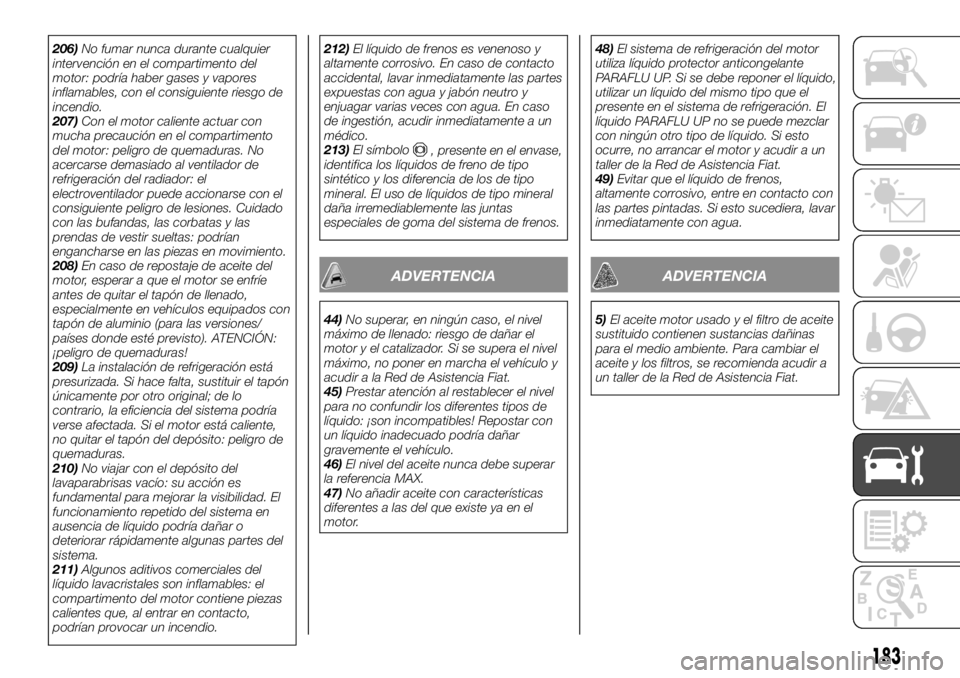 FIAT TALENTO 2020 Manual de Empleo y Cuidado (in Spanish) 206)No fumar nunca durante cualquier
intervención en el compartimento del
motor: podría haber gases y vapores
inflamables, con el consiguiente riesgo de
incendio.
207)Con el motor caliente actuar co FIAT TALENTO 2020 Manual de Empleo y Cuidado (in Spanish) 206)No fumar nunca durante cualquier
intervención en el compartimento del
motor: podría haber gases y vapores
inflamables, con el consiguiente riesgo de
incendio.
207)Con el motor caliente actuar co