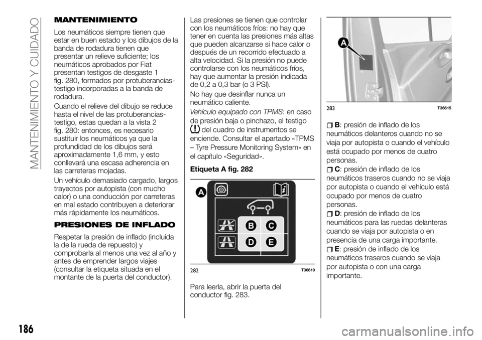 FIAT TALENTO 2020 Manual de Empleo y Cuidado (in Spanish) MANTENIMIENTO
Los neumáticos siempre tienen que
estar en buen estado y los dibujos de la
banda de rodadura tienen que
presentar un relieve suficiente; los
neumáticos aprobados por Fiat
presentan tes FIAT TALENTO 2020 Manual de Empleo y Cuidado (in Spanish) MANTENIMIENTO
Los neumáticos siempre tienen que
estar en buen estado y los dibujos de la
banda de rodadura tienen que
presentar un relieve suficiente; los
neumáticos aprobados por Fiat
presentan tes