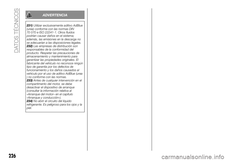 FIAT TALENTO 2020 Manual de Empleo y Cuidado (in Spanish) ADVERTENCIA
231)Utilizar exclusivamente aditivo AdBlue
(urea) conforme con las normas DIN
70 070 e ISO 22241-1. Otros fluidos
podrían causar daños en el sistema;
además, las emisiones en la descarg FIAT TALENTO 2020 Manual de Empleo y Cuidado (in Spanish) ADVERTENCIA
231)Utilizar exclusivamente aditivo AdBlue
(urea) conforme con las normas DIN
70 070 e ISO 22241-1. Otros fluidos
podrían causar daños en el sistema;
además, las emisiones en la descarg