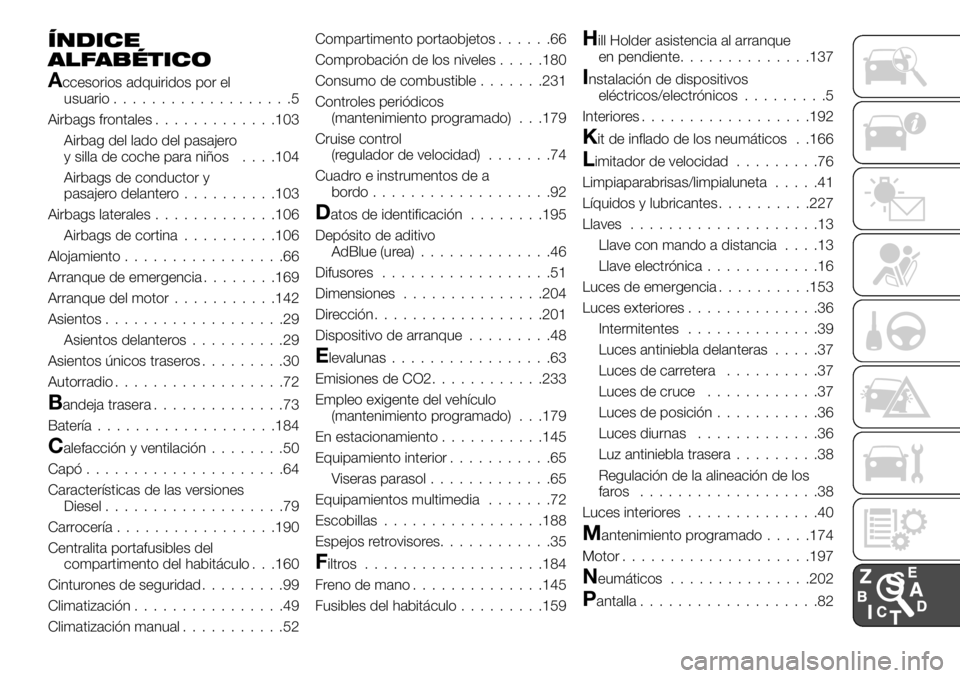 FIAT TALENTO 2020 Manual de Empleo y Cuidado (in Spanish) ÍNDICE
ALFABÉTICO
Accesorios adquiridos por el
usuario...................5
Airbags frontales.............103
Airbag del lado del pasajero
y silla de coche para niños. . . .104
Airbags de conductor FIAT TALENTO 2020 Manual de Empleo y Cuidado (in Spanish) ÍNDICE
ALFABÉTICO
Accesorios adquiridos por el
usuario...................5
Airbags frontales.............103
Airbag del lado del pasajero
y silla de coche para niños. . . .104
Airbags de conductor
