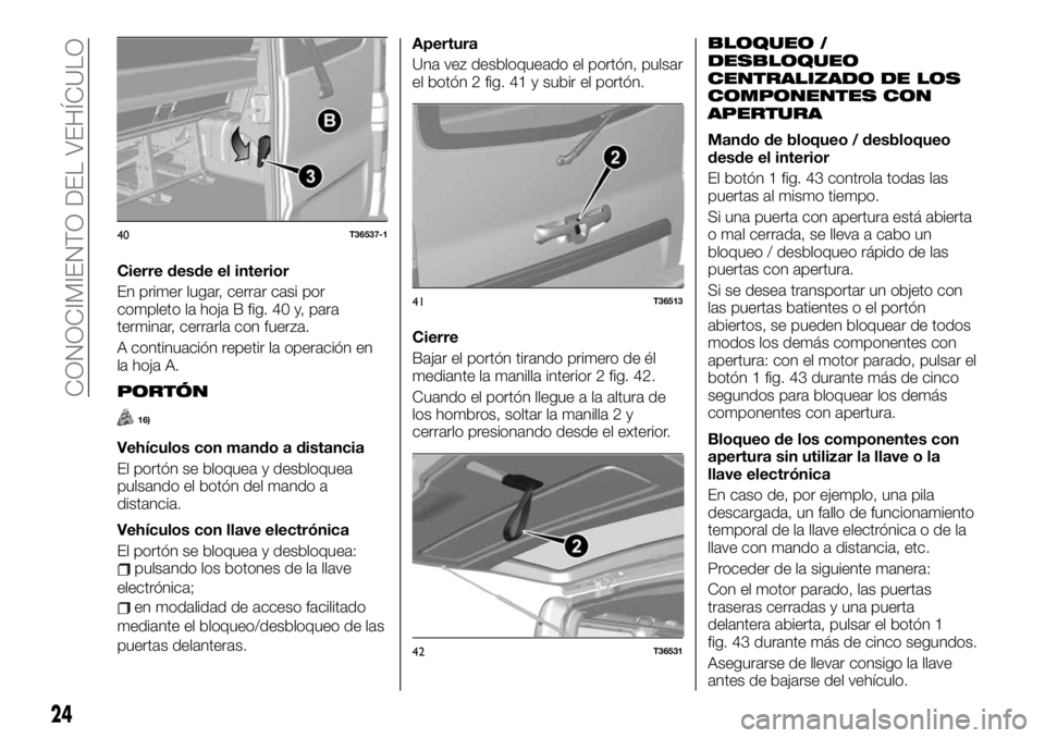 FIAT TALENTO 2020 Manual de Empleo y Cuidado (in Spanish) Cierre desde el interior
En primer lugar, cerrar casi por
completo la hoja B fig. 40 y, para
terminar, cerrarla con fuerza.
A continuación repetir la operación en
la hoja A.
PORTÓN
16)
Vehículos c FIAT TALENTO 2020 Manual de Empleo y Cuidado (in Spanish) Cierre desde el interior
En primer lugar, cerrar casi por
completo la hoja B fig. 40 y, para
terminar, cerrarla con fuerza.
A continuación repetir la operación en
la hoja A.
PORTÓN
16)
Vehículos c