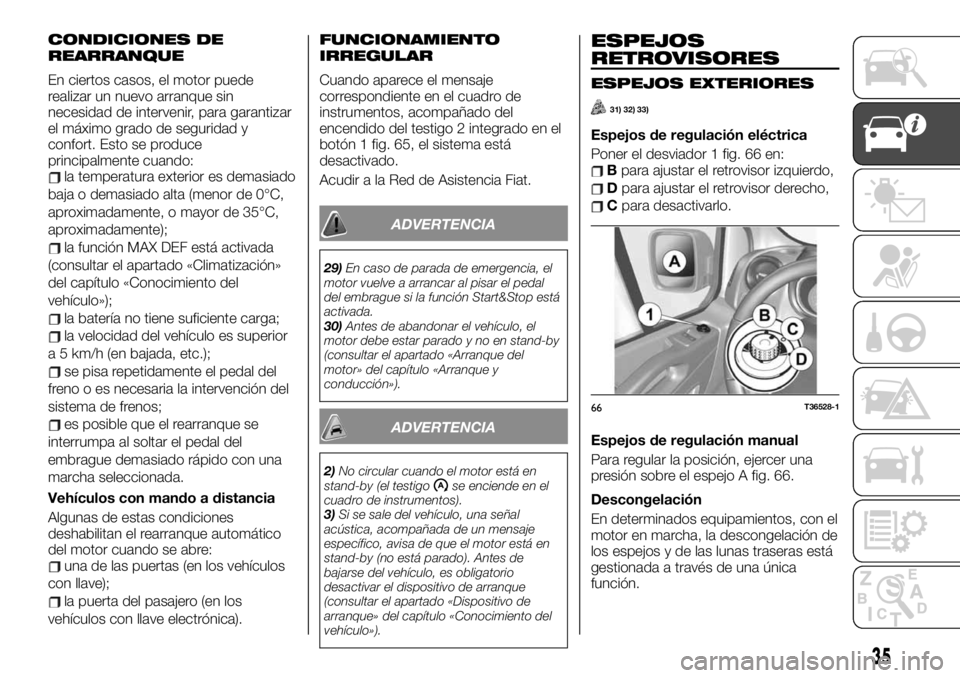 FIAT TALENTO 2019  Manual de Empleo y Cuidado (in Spanish) CONDICIONES DE
REARRANQUE
En ciertos casos, el motor puede
realizar un nuevo arranque sin
necesidad de intervenir, para garantizar
el máximo grado de seguridad y
confort. Esto se produce
principalmen