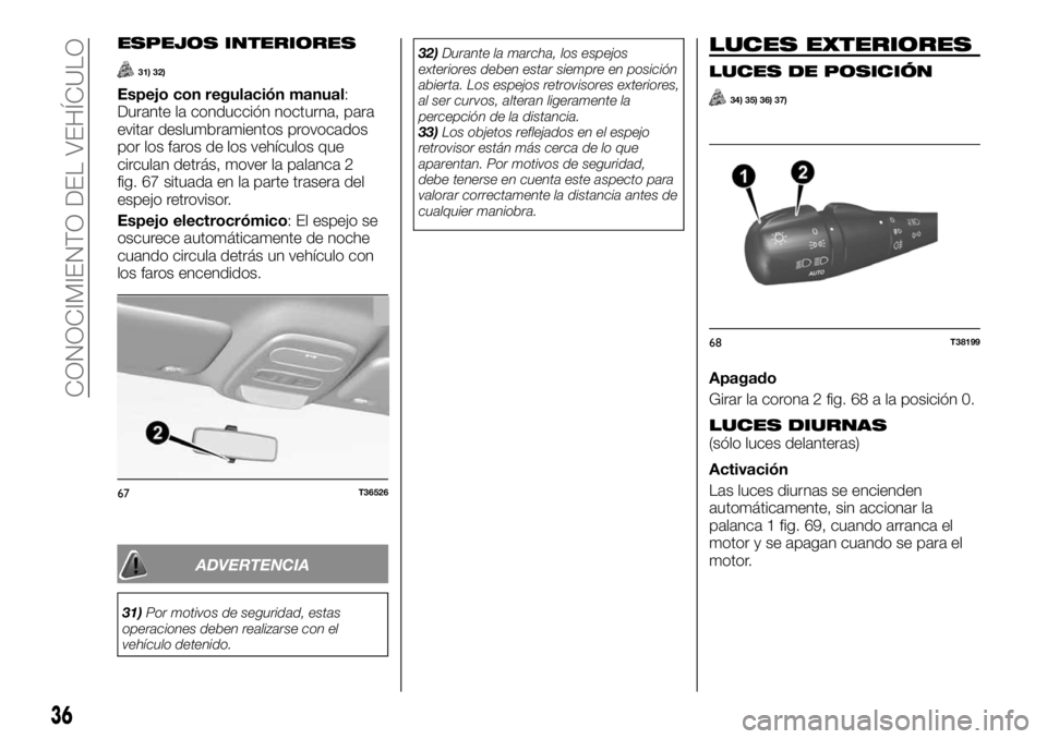FIAT TALENTO 2020 Manual de Empleo y Cuidado (in Spanish) ESPEJOS INTERIORES
31) 32)
Espejo con regulación manual:
Durante la conducción nocturna, para
evitar deslumbramientos provocados
por los faros de los vehículos que
circulan detrás, mover la palanc FIAT TALENTO 2020 Manual de Empleo y Cuidado (in Spanish) ESPEJOS INTERIORES
31) 32)
Espejo con regulación manual:
Durante la conducción nocturna, para
evitar deslumbramientos provocados
por los faros de los vehículos que
circulan detrás, mover la palanc