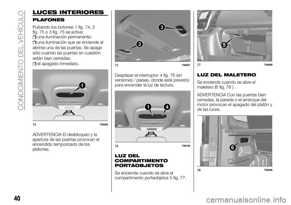 FIAT TALENTO 2020 Manual de Empleo y Cuidado (in Spanish) LUCES INTERIORES
PLAFONES
Pulsando los botones 1 fig. 74, 2
fig. 75 o 3 fig. 75 se activa:
una iluminación permanente;
una iluminación que se enciende al
abrirse una de las puertas. Se apaga
sólo c FIAT TALENTO 2020 Manual de Empleo y Cuidado (in Spanish) LUCES INTERIORES
PLAFONES
Pulsando los botones 1 fig. 74, 2
fig. 75 o 3 fig. 75 se activa:
una iluminación permanente;
una iluminación que se enciende al
abrirse una de las puertas. Se apaga
sólo c