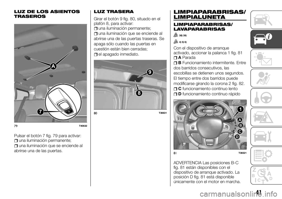 FIAT TALENTO 2020 Manual de Empleo y Cuidado (in Spanish) LUZ DE LOS ASIENTOS
TRASEROS
Pulsar el botón 7 fig. 79 para activar:una iluminación permanente;
una iluminación que se enciende al
abrirse una de las puertas.
LUZ TRASERA
Girar el botón 9 fig. 80, FIAT TALENTO 2020 Manual de Empleo y Cuidado (in Spanish) LUZ DE LOS ASIENTOS
TRASEROS
Pulsar el botón 7 fig. 79 para activar:una iluminación permanente;
una iluminación que se enciende al
abrirse una de las puertas.
LUZ TRASERA
Girar el botón 9 fig. 80,