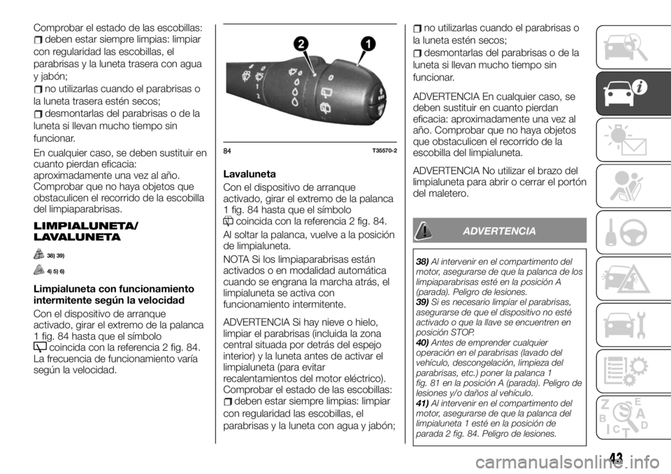 FIAT TALENTO 2020 Manual de Empleo y Cuidado (in Spanish) Comprobar el estado de las escobillas:deben estar siempre limpias: limpiar
con regularidad las escobillas, el
parabrisas y la luneta trasera con agua
y jabón;
no utilizarlas cuando el parabrisas o
la FIAT TALENTO 2020 Manual de Empleo y Cuidado (in Spanish) Comprobar el estado de las escobillas:deben estar siempre limpias: limpiar
con regularidad las escobillas, el
parabrisas y la luneta trasera con agua
y jabón;
no utilizarlas cuando el parabrisas o
la
