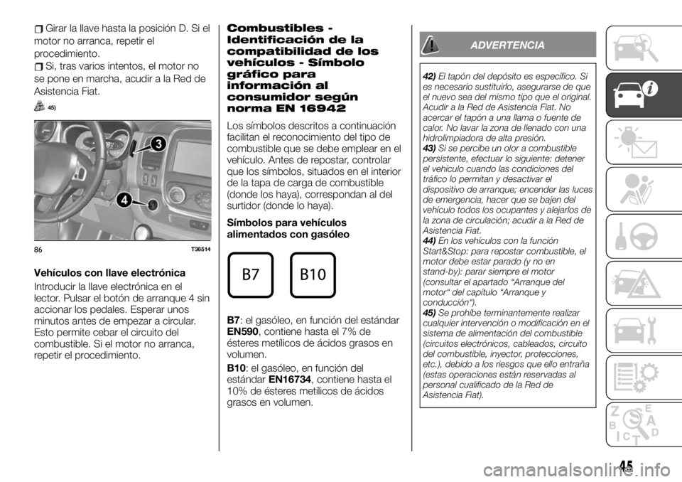 FIAT TALENTO 2020 Manual de Empleo y Cuidado (in Spanish) Girar la llave hasta la posición D. Si el
motor no arranca, repetir el
procedimiento.
Si, tras varios intentos, el motor no
se pone en marcha, acudir a la Red de
Asistencia Fiat.
45)
Vehículos con l FIAT TALENTO 2020 Manual de Empleo y Cuidado (in Spanish) Girar la llave hasta la posición D. Si el
motor no arranca, repetir el
procedimiento.
Si, tras varios intentos, el motor no
se pone en marcha, acudir a la Red de
Asistencia Fiat.
45)
Vehículos con l