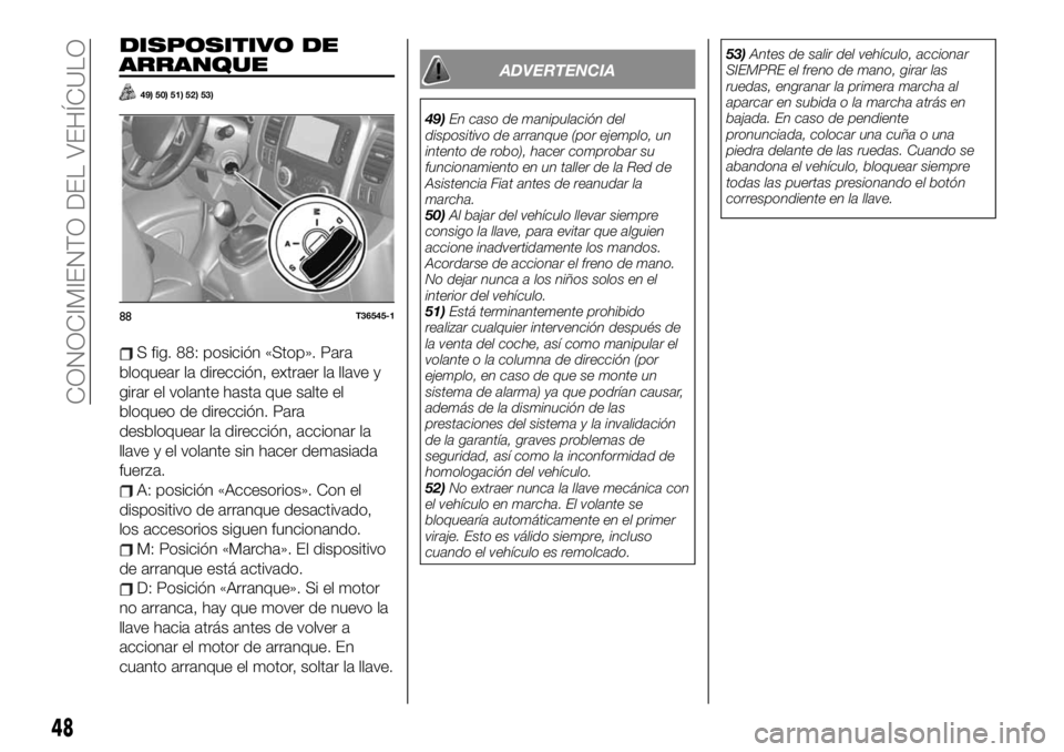 FIAT TALENTO 2020 Manual de Empleo y Cuidado (in Spanish) DISPOSITIVO DE
ARRANQUE
49) 50) 51) 52) 53)
S fig. 88: posición «Stop». Para
bloquear la dirección, extraer la llave y
girar el volante hasta que salte el
bloqueo de dirección. Para
desbloquear l FIAT TALENTO 2020 Manual de Empleo y Cuidado (in Spanish) DISPOSITIVO DE
ARRANQUE
49) 50) 51) 52) 53)
S fig. 88: posición «Stop». Para
bloquear la dirección, extraer la llave y
girar el volante hasta que salte el
bloqueo de dirección. Para
desbloquear l