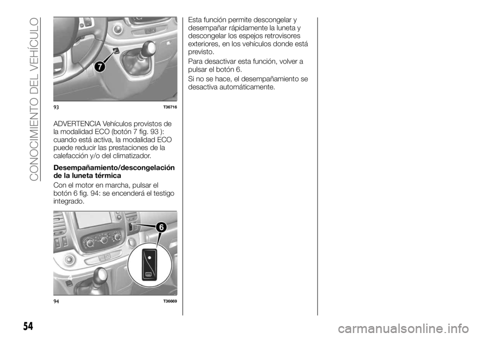 FIAT TALENTO 2020 Manual de Empleo y Cuidado (in Spanish) ADVERTENCIA Vehículos provistos de
la modalidad ECO (botón 7 fig. 93 ):
cuando está activa, la modalidad ECO
puede reducir las prestaciones de la
calefacción y/o del climatizador.
Desempañamiento FIAT TALENTO 2020 Manual de Empleo y Cuidado (in Spanish) ADVERTENCIA Vehículos provistos de
la modalidad ECO (botón 7 fig. 93 ):
cuando está activa, la modalidad ECO
puede reducir las prestaciones de la
calefacción y/o del climatizador.
Desempañamiento