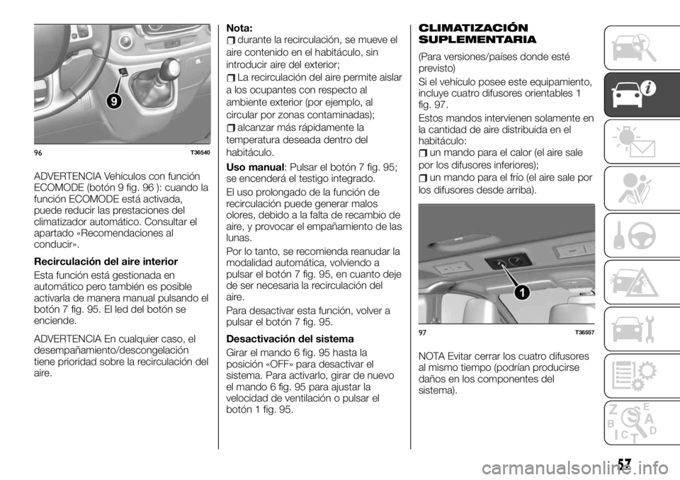 FIAT TALENTO 2020 Manual de Empleo y Cuidado (in Spanish) ADVERTENCIA Vehículos con función
ECOMODE (botón 9 fig. 96 ): cuando la
función ECOMODE está activada,
puede reducir las prestaciones del
climatizador automático. Consultar el
apartado «Recomen FIAT TALENTO 2020 Manual de Empleo y Cuidado (in Spanish) ADVERTENCIA Vehículos con función
ECOMODE (botón 9 fig. 96 ): cuando la
función ECOMODE está activada,
puede reducir las prestaciones del
climatizador automático. Consultar el
apartado «Recomen